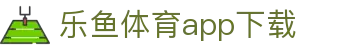 乐鱼体育APP官方下载 - Leyu Sports
